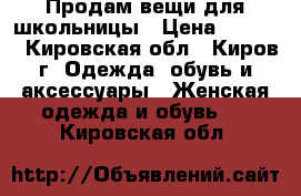 Продам вещи для школьницы › Цена ­ 1 600 - Кировская обл., Киров г. Одежда, обувь и аксессуары » Женская одежда и обувь   . Кировская обл.